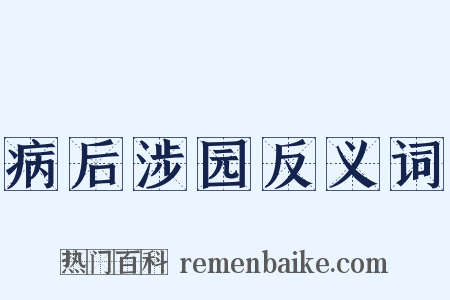 病后涉园反义词是什么意思的图片